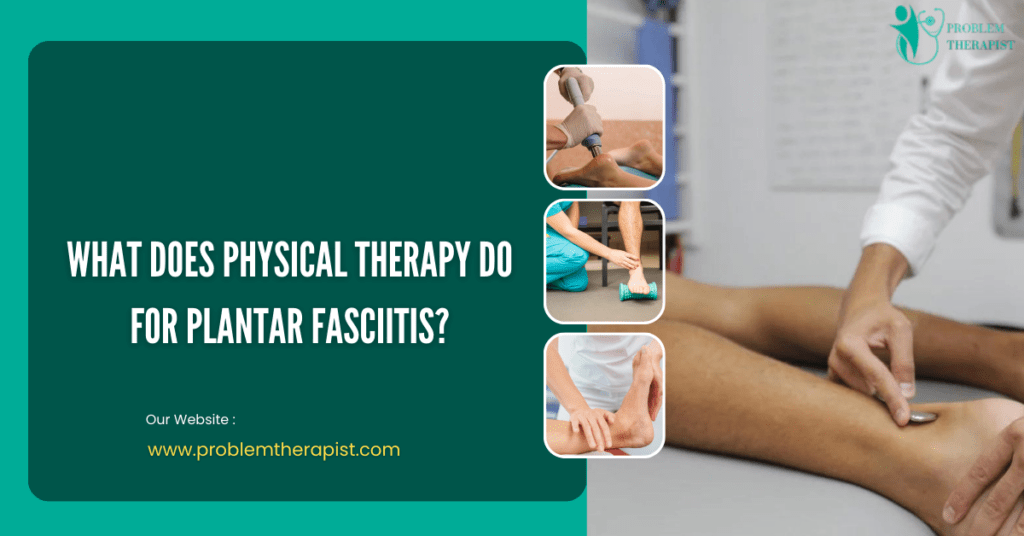 WHAT DOES PHYSICAL THERAPY DO FOR PLANTAR FASCIITIS?